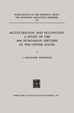 Kartonierter Einband Acculturation and Occupation: A Study of the 1956 Hungarian Refugees in the United States von S. Alexander Weinstock