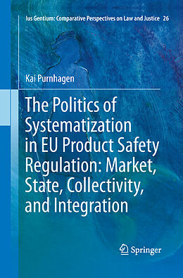 Kartonierter Einband The Politics of Systematization in EU Product Safety Regulation: Market, State, Collectivity, and Integration von Kai Purnhagen