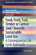 E-Book (pdf) Food, Feed, Fuel, Timber or Carbon Sink? Towards Sustainable Land Use von Miguel Brandão, Llorenç Milà I Canals, Roland Clift