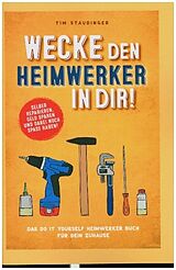 Kartonierter Einband (Kt) Wecke den Heimwerker in dir! Das do it yourself Heimwerker Buch für dein Zuhause. Selber reparieren, Geld sparen und dabei noch Spaß haben! von Tim Staudinger