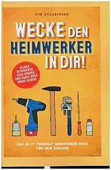 Kartonierter Einband Wecke den Heimwerker in dir! Das do it yourself Heimwerker Buch für dein Zuhause. Selber reparieren, Geld sparen und dabei noch Spaß haben! von Tim Staudinger