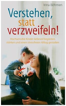 Kartonierter Einband Verstehen, statt verzweifeln! - Hochsensible Kinder liebevoll begleiten, stärken und einen stressfreien Alltag gestalten von Irina Böhmen