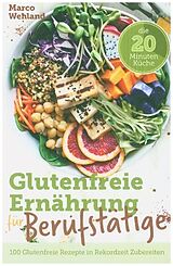Kartonierter Einband Glutenfreie Ernährung für Berufstätige - Die 20 Minuten Küche: 100 glutenfreie Rezepte in Rekordzeit zubereiten von Marco Wehland