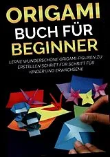 Kartonierter Einband Origami Buch für Beginner: Lerne wunderschöne Origami-Figuren zu erstellen Schritt für Schritt für Kinder und Erwachsene von Yuto Kanazawa