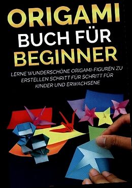 Kartonierter Einband (Kt) Origami Buch für Beginner: Lerne wunderschöne Origami-Figuren zu erstellen Schritt für Schritt für Kinder und Erwachsene von Yuto Kanazawa