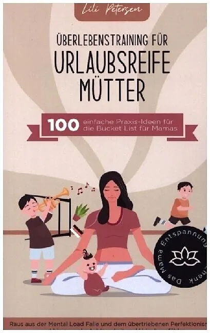 Überlebenstraining für urlaubsreife Mütter - 100 einfache Praxis-Ideen für die Bucket List für Mamas