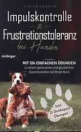 Kartonierter Einband Impulskontrolle und Frustrationstoleranz bei Hunden - Mit 124 einfachen Übungen zu einem gelassenen und glücklichen Zusammenleben mit Ihrem Hund von Miriam Sommer