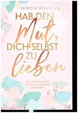 Kartonierter Einband Hab den Mut, dich selbst zu lieben - Deine Reise zu mehr Selbstliebe und innerer Zufriedenheit von Vanessa Braun