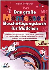 Kartonierter Einband Das Große Montessori Beschäftigungsbuch für Mädchen - Spielerisch Buchstaben und Zahlen lernen zur Förderung von kreativem Denken von Nadine Wagner LernLux Verlag