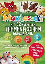 Kartonierter Einband (Kt) Montessori: Mit 52 kreativen Themenwochen durchs Jahr: leicht umsetzbare Ideen für Kinder von 2 - 6 Jahren von Stefanie Wagner