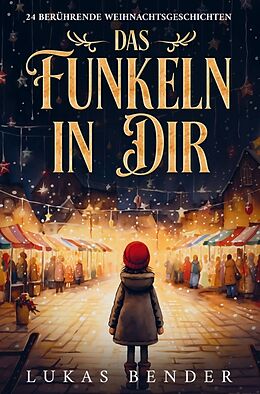 Kartonierter Einband Das Funkeln in Dir. 24 berührende Weihnachtsgeschichten über Liebe, Hoffnung, Mitgefühl und Dankbarkeit zum Lesen und Vorlesen in der Weihnachtszeit von Lukas Bender