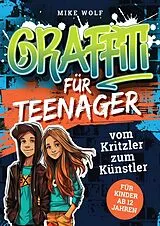 Kartonierter Einband Graffiti für Teenager - vom Kritzler zum Künstler von Mike Wolf