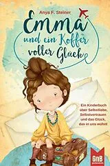Kartonierter Einband Emma und ein Koffer voller Glück - Ein Kinderbuch über Selbstliebe, Selbstvertrauen und das Glück, das in uns wohnt von Anya F. Steiner
