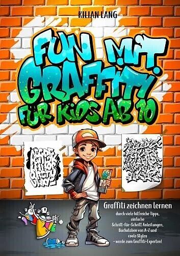 Fun mit Graffiti für Kids ab 10 - Graffiti zeichnen lernen durch viele hilfreiche Tipps, einfache Schritt-für-Schritt Anleitungen, Buchstaben von A-Z