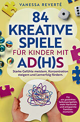 Kartonierter Einband 84 kreative Spiele für Kinder mit AD(H)S: Starke Gefühle meistern, Konzentration steigern und Lernerfolg fördern von Vanessa Reverté