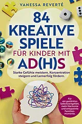 Kartonierter Einband 84 kreative Spiele für Kinder mit AD(H)S: Starke Gefühle meistern, Konzentration steigern und Lernerfolg fördern von Vanessa Reverté