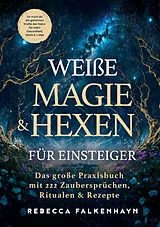 Kartonierter Einband Weiße Magie & Hexen für Einsteiger: Das große Praxisbuch mit 222 Zaubersprüchen, Ritualen & Rezepten für den Alltag von Rebecca Falkenhayn