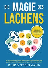 Kartonierter Einband Die Magie des Lachens: Wie Sie mit Humor Ihre Kommunikation und Beziehungen verbessern von Guido Steinmann