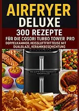 Kartonierter Einband Airfryer Deluxe: 300 Rezepte für die COSORI Turbo Tower Pro - Doppelkammmer-Heißluftfritteuse mit DualBlaze, Keramikbeschichtung von Frida Kochlust