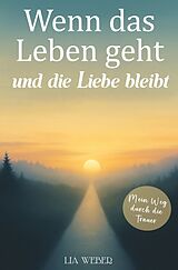 Kartonierter Einband Wenn das Leben geht und die Liebe bleibt: Mein Weg durch die Trauer - Ein Begleiter zum Erinnern, Trauern und behutsam Weitergehen von Lia Weber