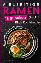 Vielseitige Ramen - 15 Minuten Blitz Kochbuch: Japanische Nudelsuppen leicht gemacht - einfach, schnell und unglaublich lecker von Kimiko Takahashi