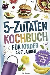 Kochbuch für Kinder ab 7 Jahren - Spielerisch Kochen lernen I 5 Zutaten: Einfache Rezepte & großer Spaß für kleine Köche I von Fin Hansens