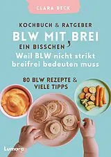 BLW Kochbuch & Ratgeber: BLW mit "ein bisschen" Brei - Weil BLW nicht strikt breifrei bedeuten muss: 80 BLW Rezepte & viele Tipps von Clara Beck