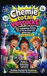 Chemie total verrückt! - 111 unglaubliche Fakten, die du nie im Unterricht gehört hast: Für Kinder ab 10 Jahren von Alma Alchemia