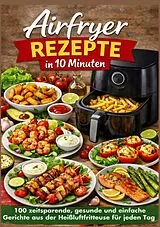 Airfryer Rezepte in 10 Minuten: 100 zeitsparende, gesunde und einfache Gerichte aus der Heißluftfritteuse für jeden Tag von Mia Genuss