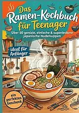Das Ramen-Kochbuch für Teenager: Über 50 geniale, einfache & superleckere japanische Nudelsuppen - ideal für Anfänger und ein perfektes Geschenk von Mila Akiyama