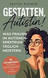 Kartonierter Einband Gestatten, Autistin! Was Frauen im Autismus-Spektrum täglich meistern von Janine Schmid
