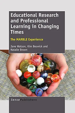 E-Book (pdf) Educational Research and Professional Learning in Changing Times: The MARBLE Experience von Jane Watson, Kim Beswick, Natalie Brown