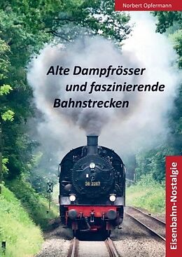 Kartonierter Einband Alte Dampfrösser und faszinierende Bahnstrecken von Norbert Opfermann