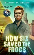 E-Book (epub) How Six Saved the Frogs (Interplanetary Hearts, #1) von Blaine D. Arden