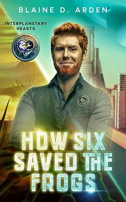 E-Book (epub) How Six Saved the Frogs (Interplanetary Hearts, #1) von Blaine D. Arden