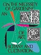 Couverture cartonnée On the Necessity of Gardening: An ABC of Art, Botany and Cultivation de 