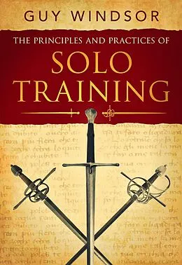 E-Book (epub) The Principles and Practices of Solo Training: A Guide for Historical Martial Artists, Sword People, and Everyone Else von Guy Windsor