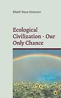 E-Book (epub) Ecological Civilization - Our Only Chance von Matti Vesa Volanen