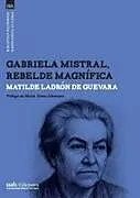 Kartonierter Einband Gabriela Mistral, rebelde magnífica von Matilde Ladrón de Guevara