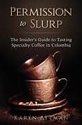 Couverture cartonnée Permission to Slurp: The Insider's Guide to Tasting Specialty Coffee in Colombia de Karen Attman