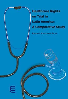 E-Book (epub) Healthcare rights on trial in Latin America: A comparative study von Rodolfo Gutierrez Silva