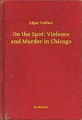 E-Book (epub) On the Spot: Violence and Murder in Chicago von Edgar Wallace