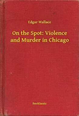 E-Book (epub) On the Spot: Violence and Murder in Chicago von Edgar Wallace