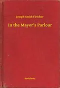 E-Book (epub) In the Mayor's Parlour von Joseph Smith Fletcher
