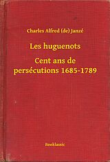 E-Book (epub) Les huguenots - Cent ans de persecutions 1685-1789 von Charles Alfred (De) Janze