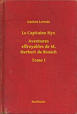 eBook (epub) Le Capitaine Hyx - Aventures effroyables de M. Herbert de Renich - Tome I de Gaston Leroux