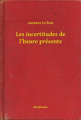 eBook (epub) Les incertitudes de l'heure presente de Gustave Le Bon