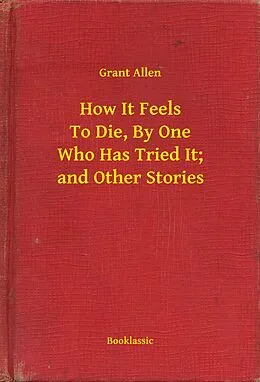 E-Book (epub) How It Feels To Die, By One Who Has Tried It; and Other Stories von Grant Allen