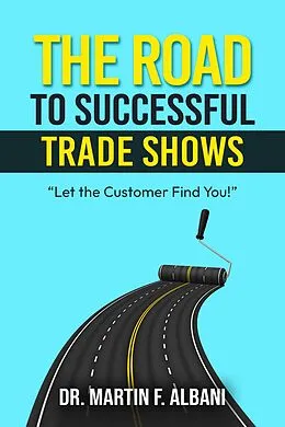 E-Book (epub) The Road To Successful Trade Shows: "Let the Customer Find You!" von Martin F. Albani
