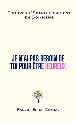 E-Book (epub) Je N ai Pas Besoin de Toi pour Être Heureux von Ranjot Singh Chahal